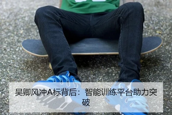 吴卿风冲A标背后：智能训练平台助力突破