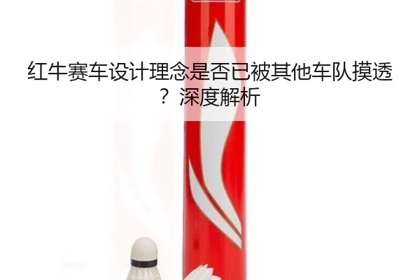 红牛赛车设计理念是否已被其他车队摸透？深度解析